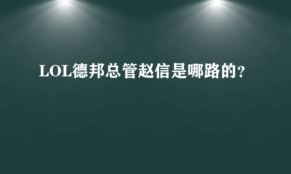 LOL德邦总管赵信是哪路的？