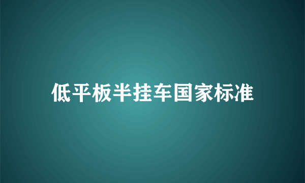 低平板半挂车国家标准