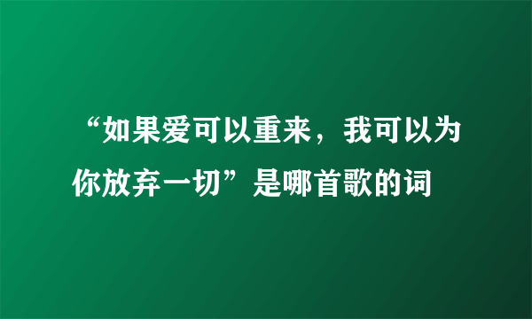 “如果爱可以重来，我可以为你放弃一切”是哪首歌的词