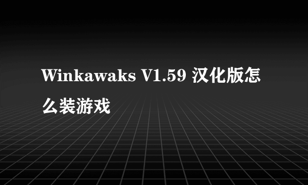 Winkawaks V1.59 汉化版怎么装游戏