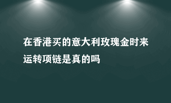 在香港买的意大利玫瑰金时来运转项链是真的吗