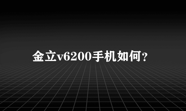 金立v6200手机如何？