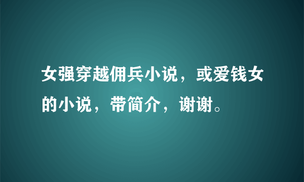 女强穿越佣兵小说，或爱钱女的小说，带简介，谢谢。