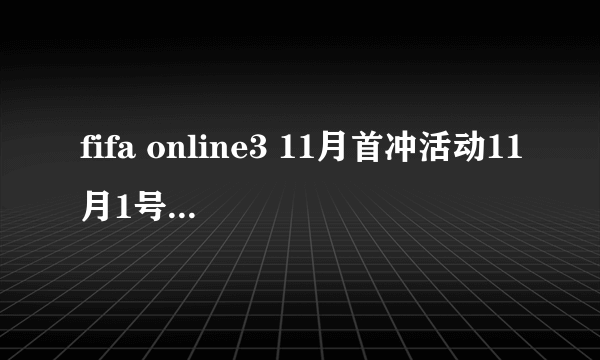 fifa online3 11月首冲活动11月1号充的10号了还没发给我