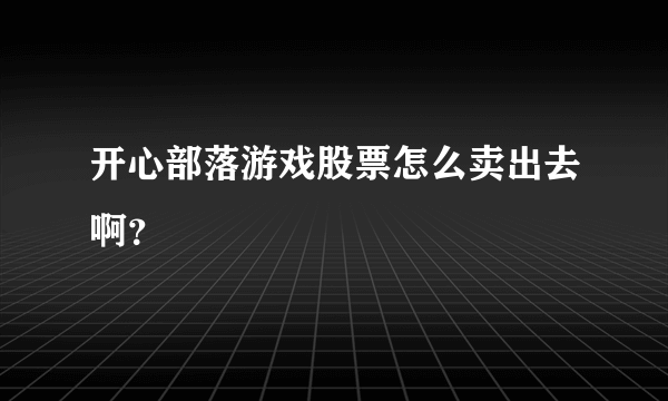 开心部落游戏股票怎么卖出去啊？