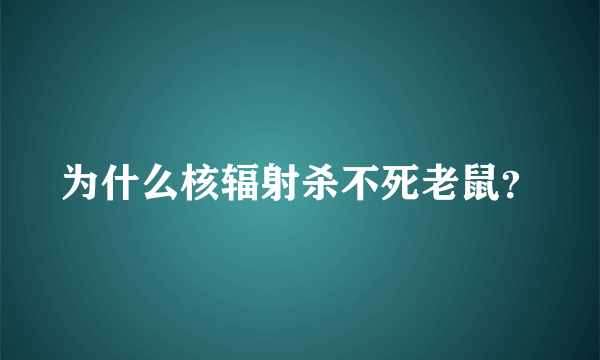 为什么核辐射杀不死老鼠？