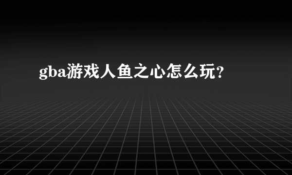 gba游戏人鱼之心怎么玩？