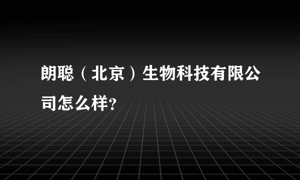 朗聪（北京）生物科技有限公司怎么样？