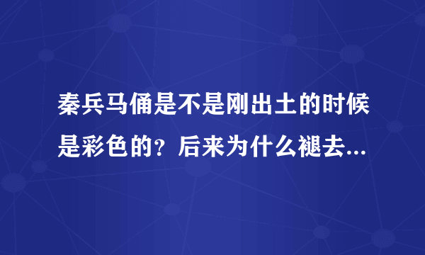 秦兵马俑是不是刚出土的时候是彩色的？后来为什么褪去颜色了啊？