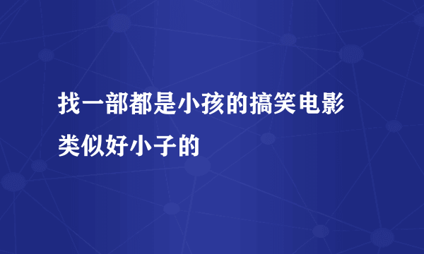 找一部都是小孩的搞笑电影 类似好小子的