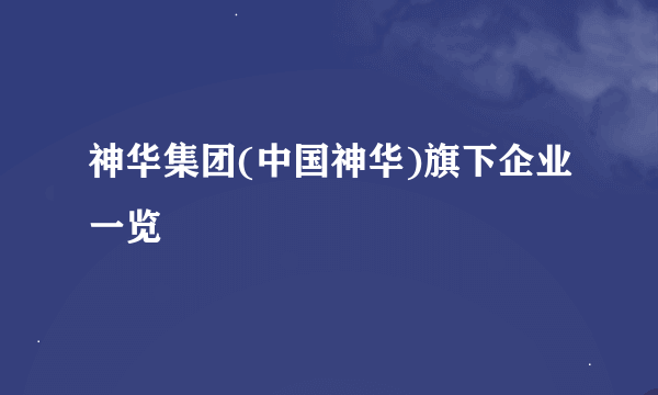 神华集团(中国神华)旗下企业一览