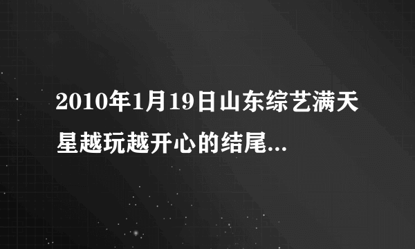 2010年1月19日山东综艺满天星越玩越开心的结尾曲，英文歌