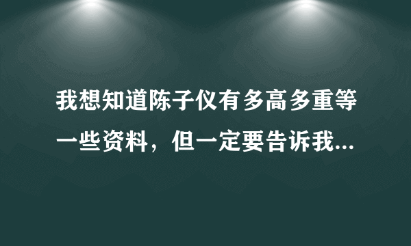 我想知道陈子仪有多高多重等一些资料，但一定要告诉我身高体重，O(∩_∩)O谢谢