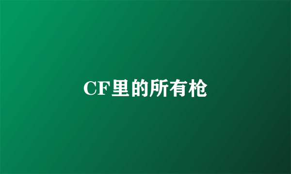 CF里的所有枪