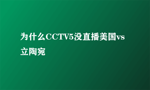 为什么CCTV5没直播美国vs立陶宛