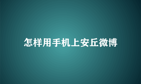 怎样用手机上安丘微博