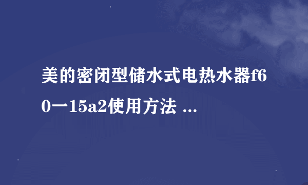 美的密闭型储水式电热水器f60一15a2使用方法 把热水阀门打开，进水阀门打开就可以储水了出水汹