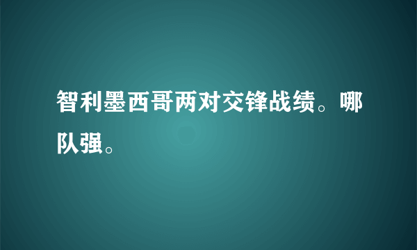 智利墨西哥两对交锋战绩。哪队强。