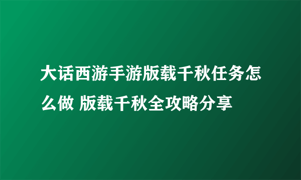 大话西游手游版载千秋任务怎么做 版载千秋全攻略分享