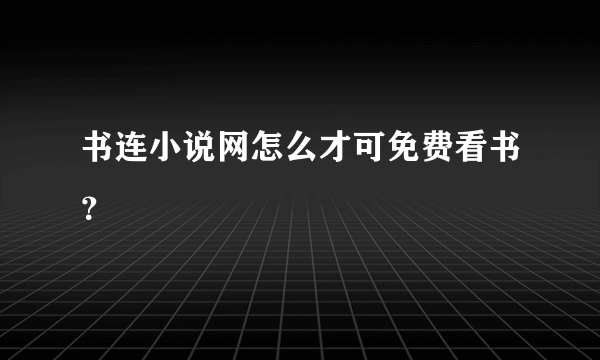 书连小说网怎么才可免费看书？