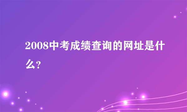 2008中考成绩查询的网址是什么？