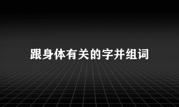 跟身体有关的字并组词