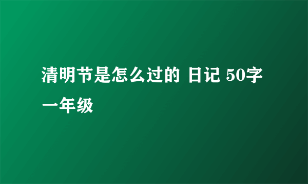 清明节是怎么过的 日记 50字 一年级