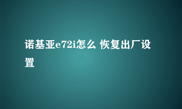 诺基亚e72i怎么 恢复出厂设置