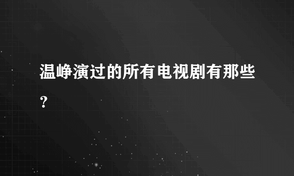 温峥演过的所有电视剧有那些？