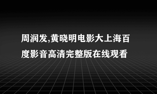 周润发,黄晓明电影大上海百度影音高清完整版在线观看