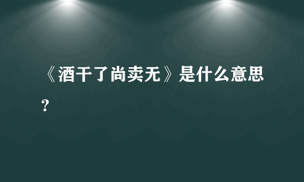 《酒干了尚卖无》是什么意思？