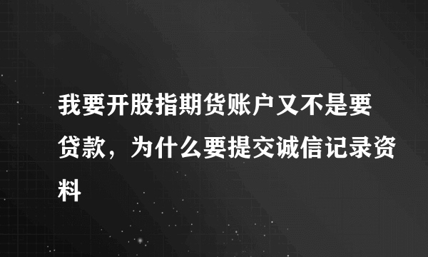 我要开股指期货账户又不是要贷款，为什么要提交诚信记录资料