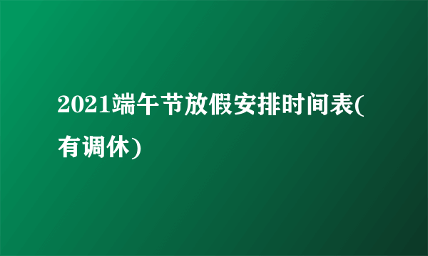 2021端午节放假安排时间表(有调休)