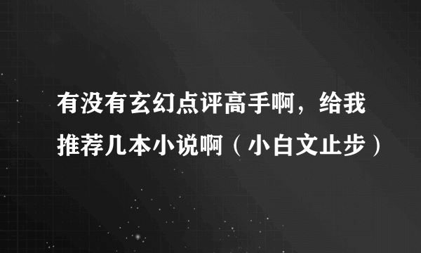 有没有玄幻点评高手啊，给我推荐几本小说啊（小白文止步）