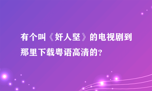 有个叫《奸人坚》的电视剧到那里下载粤语高清的？