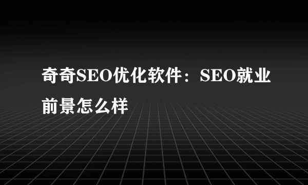 奇奇SEO优化软件：SEO就业前景怎么样