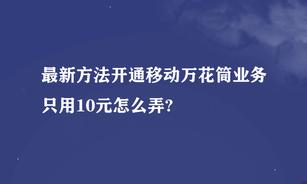 最新方法开通移动万花筒业务只用10元怎么弄?