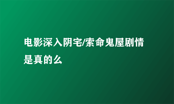 电影深入阴宅/索命鬼屋剧情是真的么