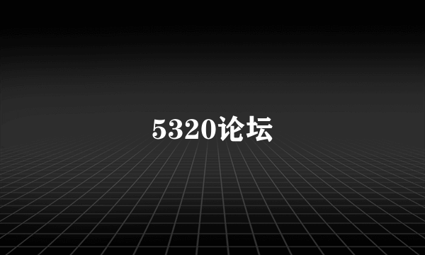 5320论坛