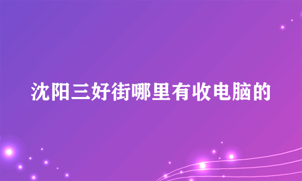 沈阳三好街哪里有收电脑的