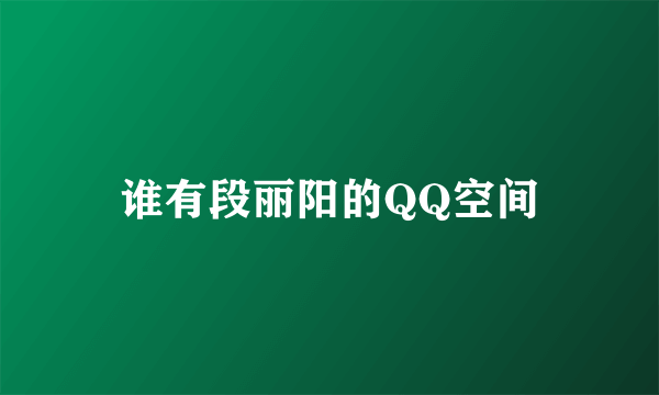 谁有段丽阳的QQ空间