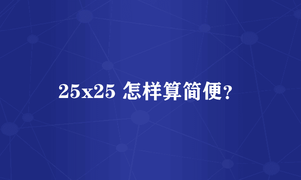 25x25 怎样算简便？