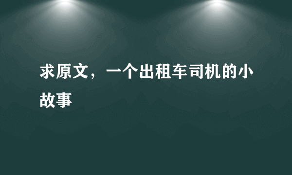 求原文，一个出租车司机的小故事