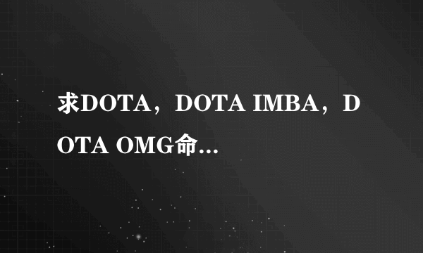 求DOTA，DOTA IMBA，DOTA OMG命令大全及常用命令