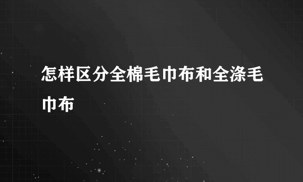 怎样区分全棉毛巾布和全涤毛巾布