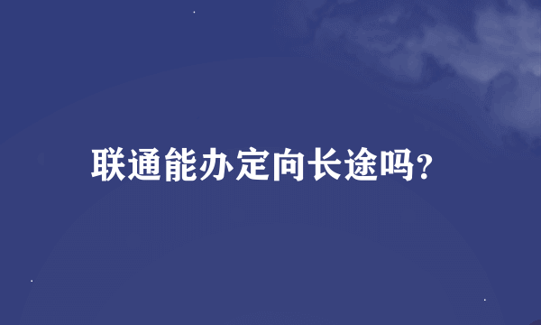 联通能办定向长途吗？