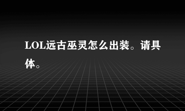 LOL远古巫灵怎么出装。请具体。