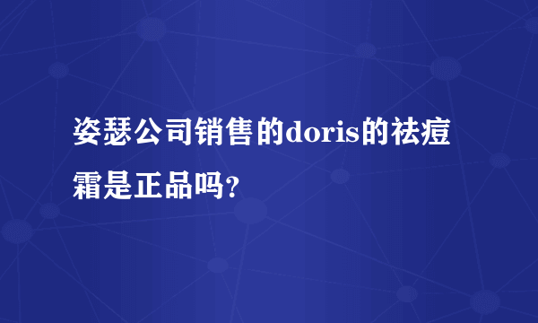 姿瑟公司销售的doris的祛痘霜是正品吗？