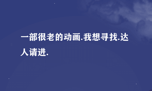 一部很老的动画.我想寻找.达人请进.