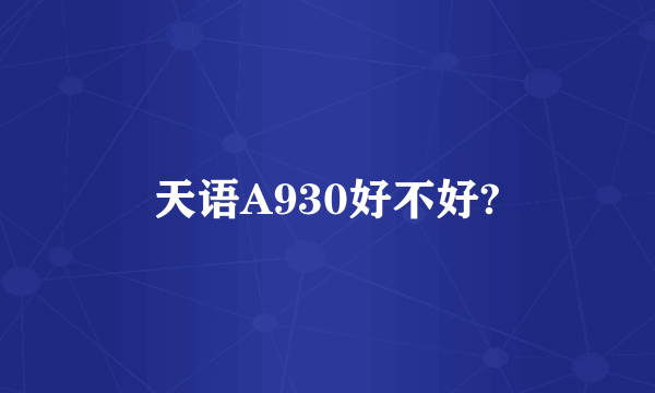 天语A930好不好?